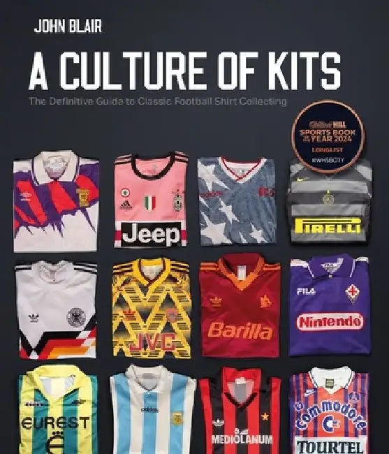 A Culture of Kits: The Definitive Guide to Classic Football Shirt Collecting by John Blair