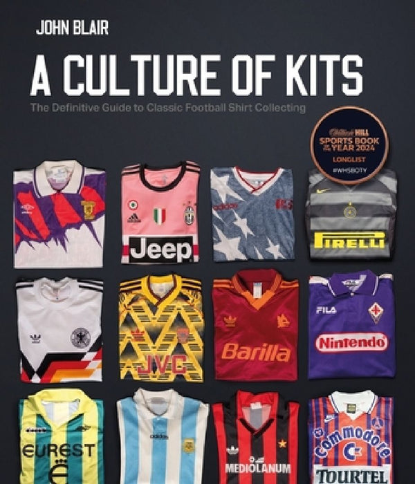 A Culture of Kits: The Definitive Guide to Classic Football Shirt Collecting by John Blair