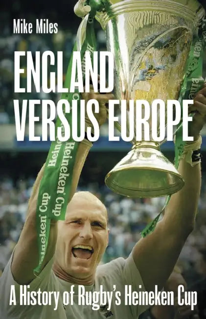 England Versus Europe: A History of Rugby's Heineken Cup by Mike Miles