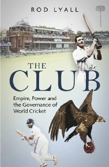 The Club: Class, Power and the Governance of World Cricket by Rod Lyall