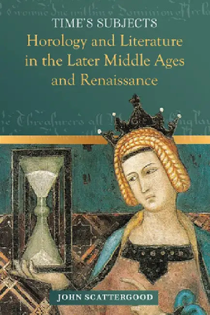 Time's Subjects: Horology and Literature in the Later Middle Ages and Renaissance by John Scattergood