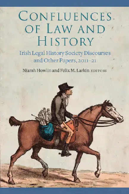 Confluences of Law and History: Irish Legal History Society Discourses and Other Papers, 2011-21 by Niamh Howlin, Felix M. Larkin