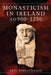 Monasticism in Ireland, AD 900-1250 by Edel Bhreathnach
