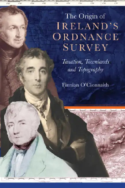 The Origin of Ireland's Ordnance Survey: Taxation, Townlands and Topography by Finnian O. Cionnaith