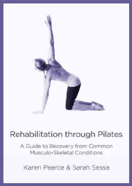 Rehabilitation Through Pilates: A Guide to Recovery from Common Musculo-Skeletal Conditions by Karen Pearce