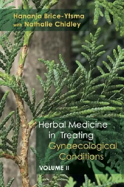 Herbal Medicine in Treating Gynaecological Conditions Volume 2: Specific Conditions and Management Through the Practical Usage of Herbs by Hananja Brice-Ytsma