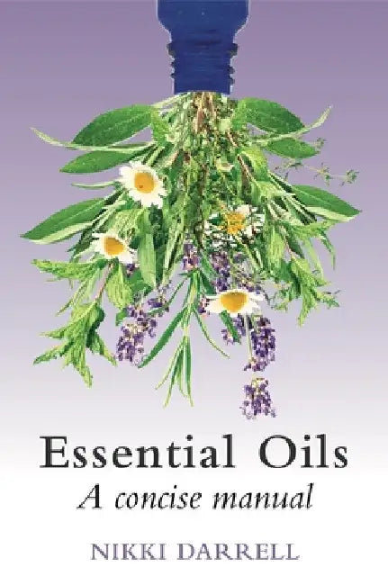Essential Oils: A Concise Manual of Their Therapeutic use in Herbal and Aromatic Medicine by Nikki Darrell
