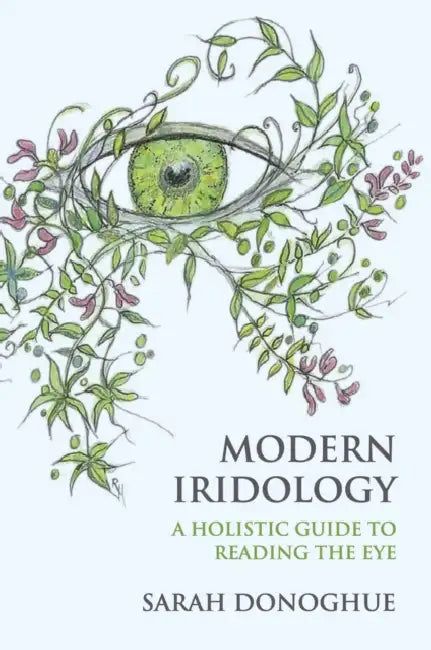 Modern Iridology: A Holistic Guide to Reading the Eye by Sarah Donoghue