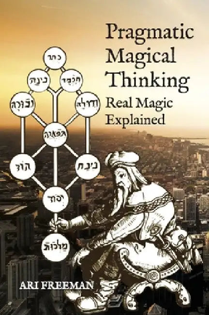 Pragmatic Magical Thinking: Real Magic Explained by Ari Freeman