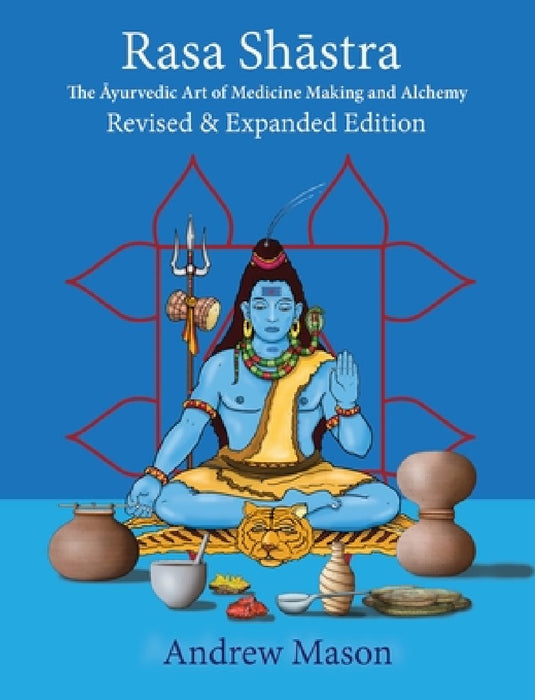 Rasa Shastra: The Art and Science of Ayurvedic Medicine Making and Alchemy