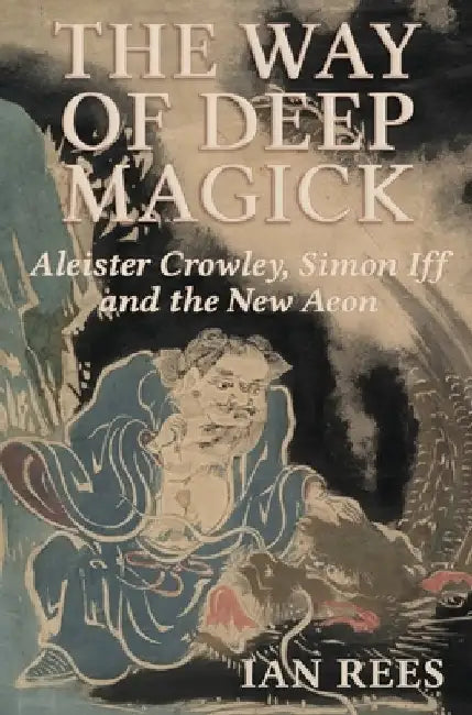 The Way of Deep Magick: Aleister Crowley, Simon Iff and the New Aeon by Ian Rees