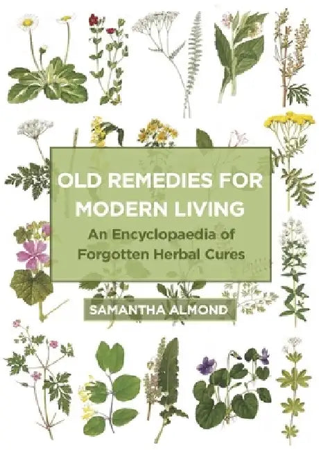 Old Remedies for Modern Living: An Encyclopaedia of Forgotten Herbal Cures by Samantha Almond