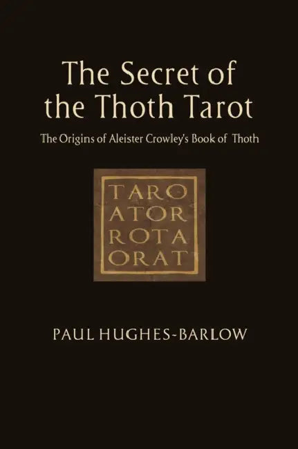 The Secret of the Thoth Tarot: The Origins of Aleister Crowley's Book of Thoth by Paul Hughes-Barlow