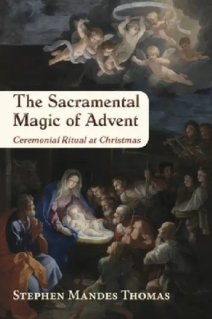 The Sacramental Magic of Advent: A Guide to Christian Ceremonial Ritual at Christmas by Stephen Mandes Thomas