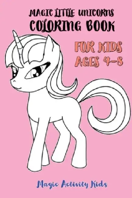 Magic Little Unicorns Coloring Book For Kids 4-8 by Magic Activity Kids