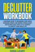 Declutter Workbook: A Beginner Guide to Organizing your House, Managing Spaces and Reduce Stress Easily and Effortlessly with Little Secre by Dana Leary