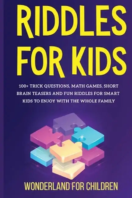 Riddles For Kids: 100+ trick questions, math games, short brainteasers and fun riddles for smart kids to enjoy with the whole family by Wonderland For Children