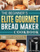 The Beginner's Elite Gourmet Bread Maker Cookbook: 200 Delicious and Healthy Bread Recipes to Jump-Start Your Day by Joe Rawlins