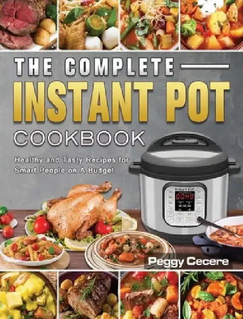 The Complete Instant Pot Cookbook: Healthy and Tasty Recipes for Smart People on A Budget by Peggy Cecere