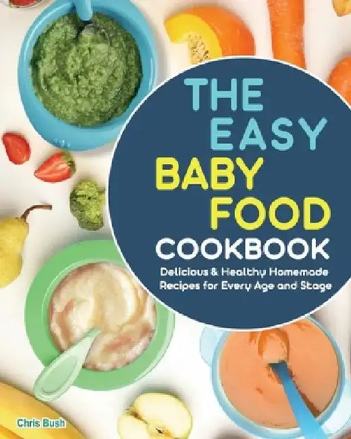 The Easy Baby Food Cookbook by Chris Bush
