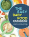 The Easy Baby Food Cookbook: Delicious & Healthy Homemade Recipes for Every Age and Stage by Chris Bush