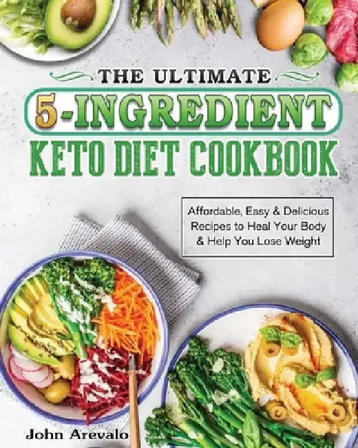 The Ultimate 5-Ingredient Keto Diet Cookbook: Affordable, Easy & Delicious Recipes to Heal Your Body & Help You Lose Weight by John Arevalo