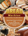 Bread Machine Cookbook for Beginners: Amazingly Easy-to-Follow and Foolproof Recipes for Perfect Homemade Bread by Mary Straw