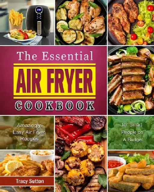 The Essential Air Fryer Cookbook: Amazingly Easy Air Fryer Recipes for Smart People on A Budget by Tracy Sutton