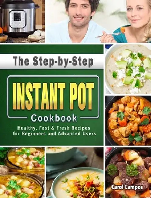 The Step-by-Step Instant Pot Cookbook: Healthy, Fast & Fresh Recipes for Beginners and Advanced Users by Carol Campos