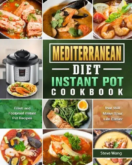 Mediterranean Diet Instant Pot Cookbook: Fresh and Foolproof Instant Pot Recipes that Will Make Your Life Easier by Steve Wang