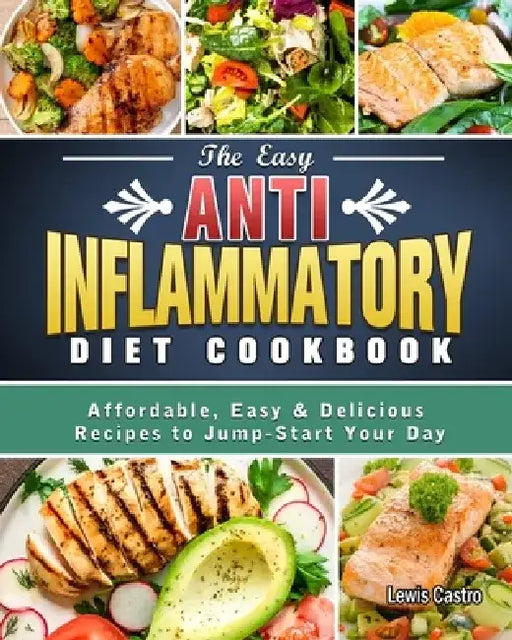 The Easy Anti-Inflammatory Diet Cookbook: Affordable, Easy & Delicious Recipes to Jump-Start Your Day by Lewis Castro