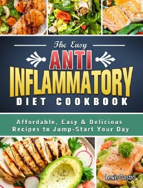 The Easy Anti-Inflammatory Diet Cookbook: Affordable, Easy & Delicious Recipes to Jump-Start Your Day by Lewis Castro