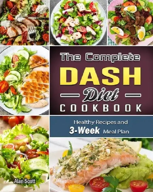 The Complete Dash Diet Cookbook: Healthy Recipes and 3-Week Meal Plan by Alan Scott