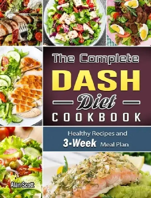 The Complete Dash Diet Cookbook: Healthy Recipes and 3-Week Meal Plan by Alan Scott