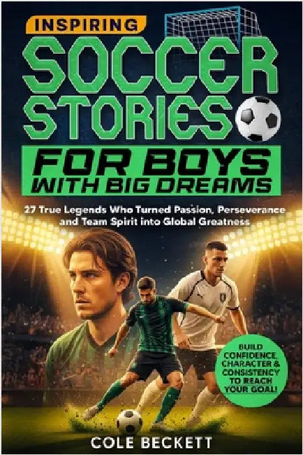 Inspiring Soccer Stories for Boys with Big Dreams: 27 True Legends Who Turned Passion, Perseverance, and Team Spirit into Global Greatness by Beckett, Cole