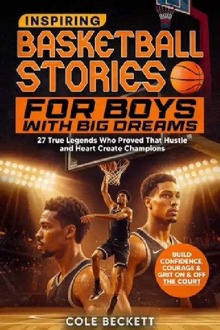 Inspiring Basketball Stories for Boys with Big Dreams: 27 True Legends Who Proved That Hustle and Heart Create Champions - and Will Teach You Confiden by Cole Beckett