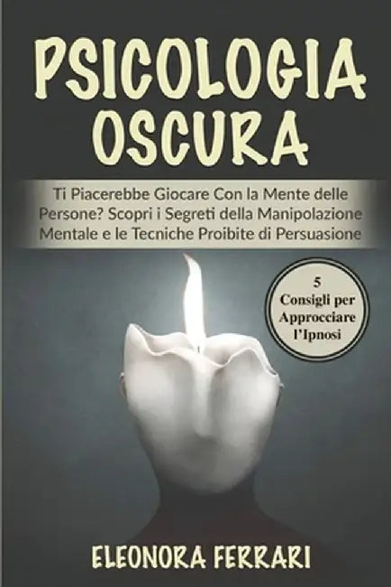 Psicologia Oscura: Ti Piacerebbe Giocare Con la Mente delle Persone? Scopri i Segreti della Manipolazione Mentale e le Tecniche Proibite by Eleonora Ferrari