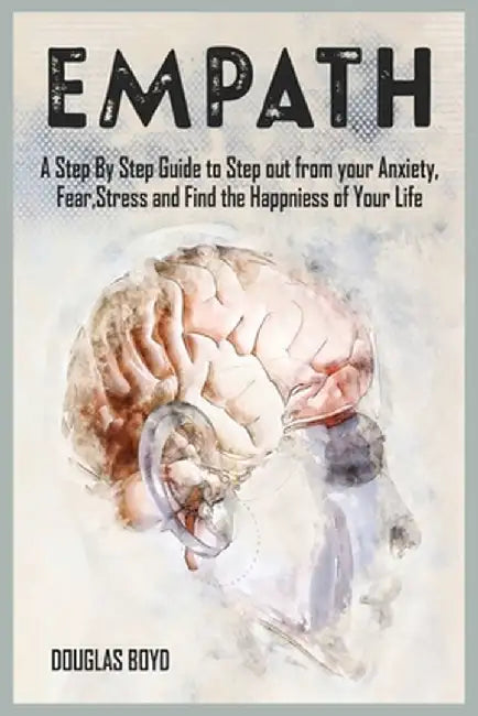 Empath: A Step By Step Guide to Step out from your Anxiety, Fear, Stress and Find the Happiness of Your Life by Douglas Boyd