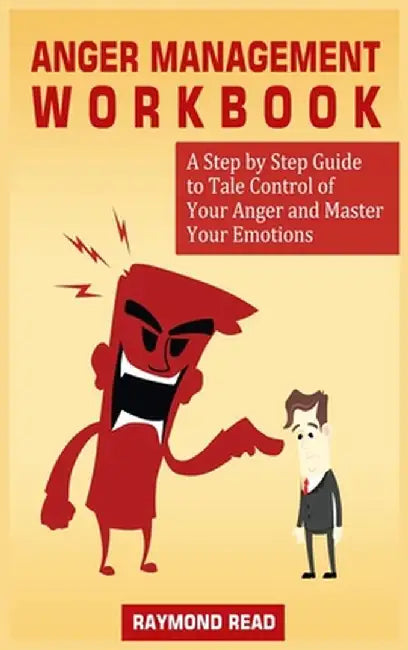 Anger Management Workbook: A Step by Step Guide to Tale Control of Your Anger and Master Your Emotions by Raymond Read