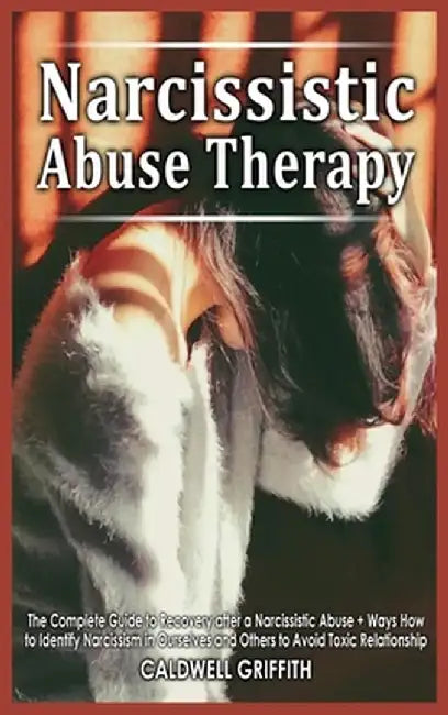 Narcissistic Abuse Therapy: The Complete Guide to Recovery after a Narcissistic Abuse + Ways How to Identify Narcissism in Ourselves and Others to by Caldwell Griffith