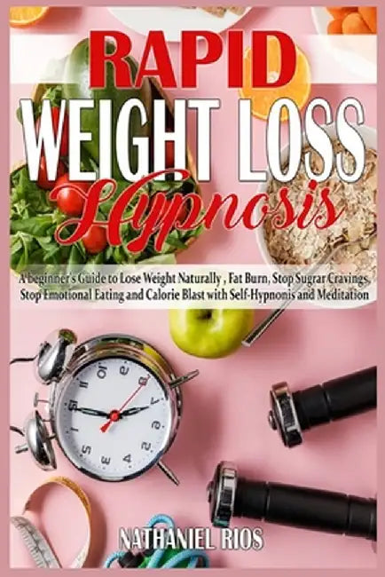 Rapid Weight Loss Hypnosis: A beginner's Guide to Lose Weight Naturally, Fat Burn, Stop Sugar Cravings, Stop Emotional Eating and Calorie Blast wi by Nathaniel Rios