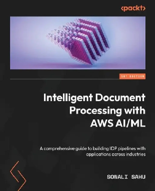 Intelligent Document Processing with AWS AI/ML: A comprehensive guide to building IDP pipelines with applications across industries by Sonali Sahu