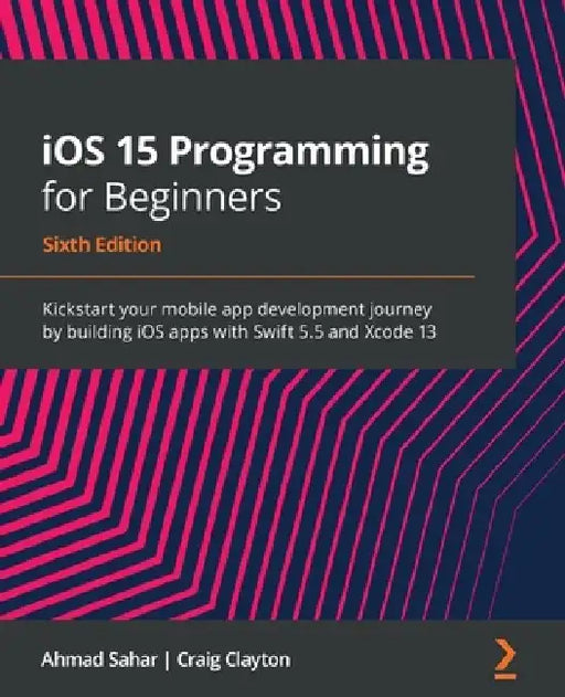 iOS 15 Programming for Beginners: Kickstart your mobile app development journey by building iOS apps with Swift 5.5 and Xcode 13 by Ahmad Sahar