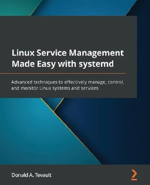 Linux Service Management Made Easy with systemd: Advanced techniques to effectively manage, control, and monitor Linux systems and services by Donald a. Tevault