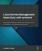 Linux Service Management Made Easy with systemd: Advanced techniques to effectively manage, control, and monitor Linux systems and services by Donald a. Tevault