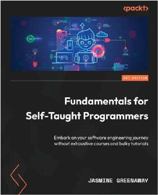 Fundamentals for Self-Taught Programmers: Embark on your software engineering journey without exhaustive courses and bulky tutorials by Greenaway, Jasmine
