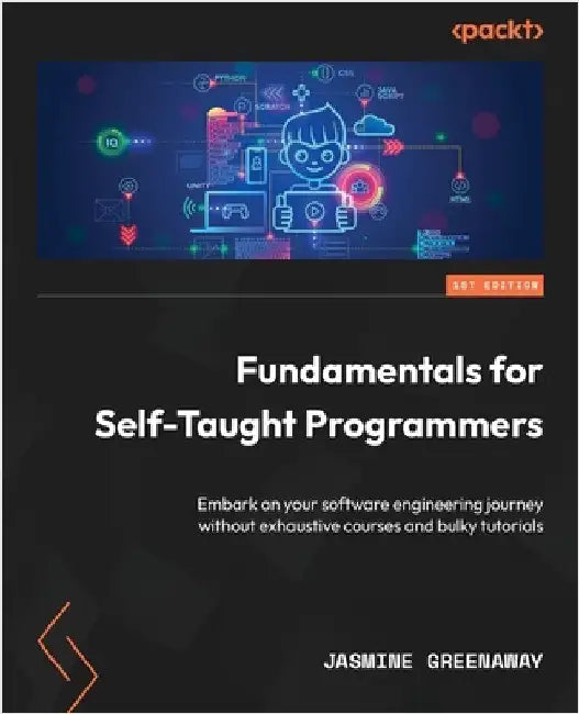 Fundamentals for Self-Taught Programmers: Embark on your software engineering journey without exhaustive courses and bulky tutorials by Greenaway, Jasmine