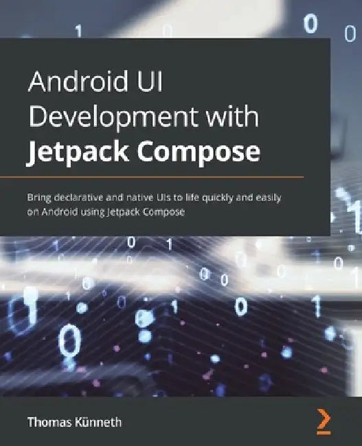 Android UI Development with Jetpack Compose: Bring declarative and native UIs to life quickly and easily on Android using Jetpack Compose by Thomas Künneth