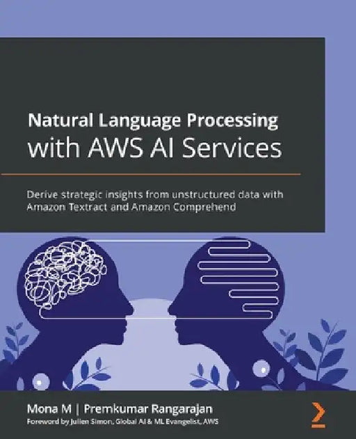 Natural Language Processing with AWS AI Services: Derive strategic insights from unstructured data with Amazon Textract and Amazon Comprehend by Mona M