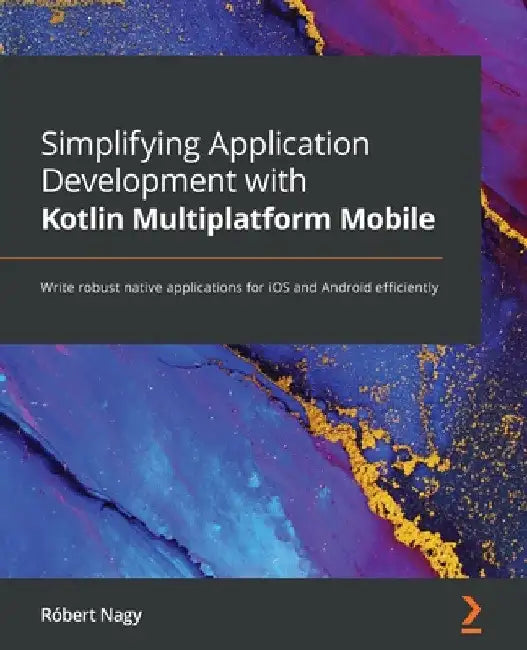 Simplifying Application Development with Kotlin Multiplatform Mobile: Write robust native applications for iOS and Android efficiently by Róbert Nagy